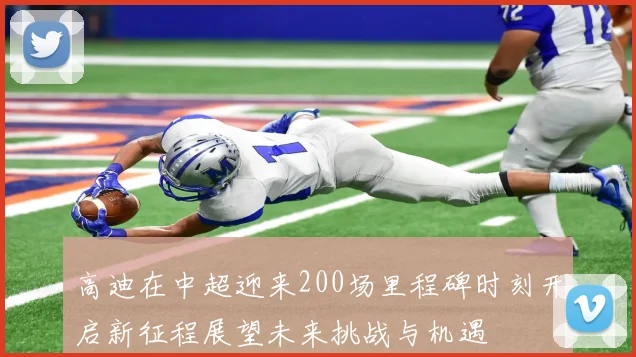 高迪在中超迎来200场里程碑时刻开启新征程展望未来挑战与机遇
