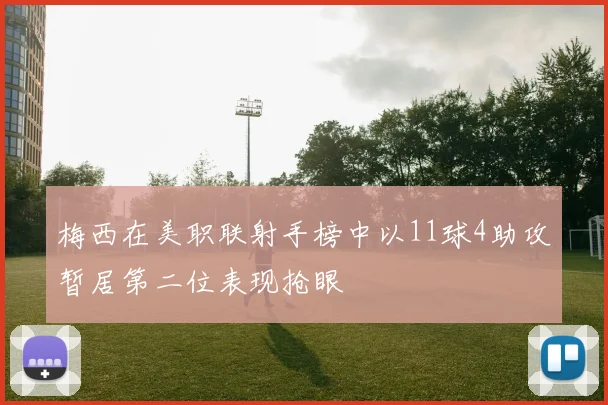 梅西在美职联射手榜中以11球4助攻暂居第二位表现抢眼