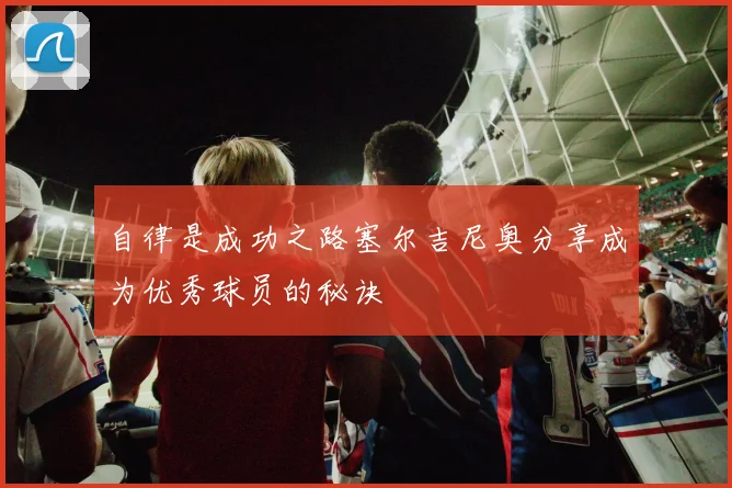 自律是成功之路塞尔吉尼奥分享成为优秀球员的秘诀