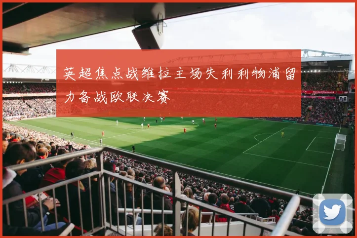 英超焦点战维拉主场失利利物浦留力备战欧联决赛