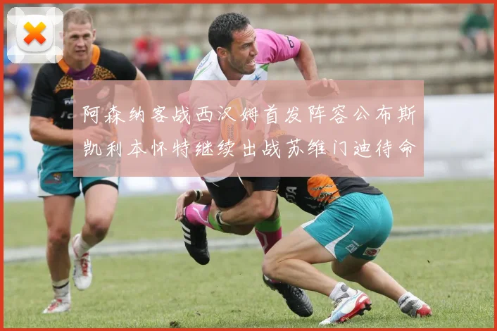 阿森纳客战西汉姆首发阵容公布斯凯利本怀特继续出战苏维门迪待命替补