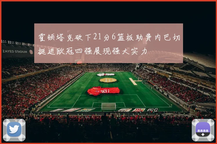 霍顿塔克砍下21分6篮板助费内巴切挺进欧冠四强展现强大实力