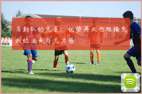 马刺队的无奈：优势再大也难掩失利的沮丧与无力感