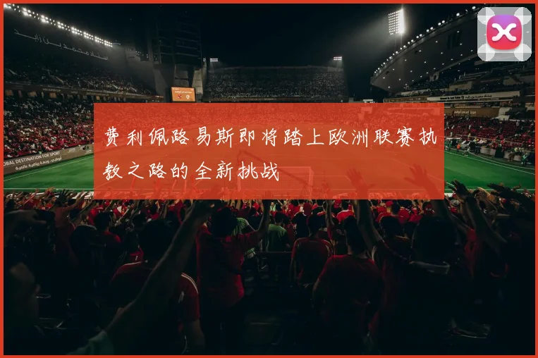 费利佩路易斯即将踏上欧洲联赛执教之路的全新挑战