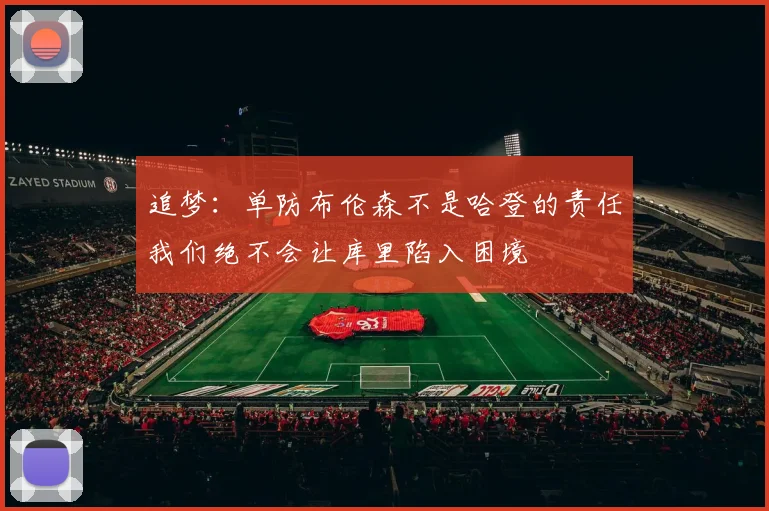 追梦：单防布伦森不是哈登的责任我们绝不会让库里陷入困境