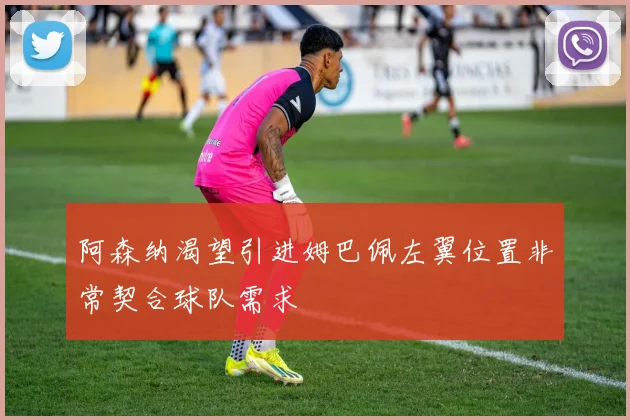 阿森纳渴望引进姆巴佩左翼位置非常契合球队需求