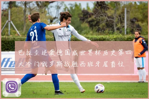 巴拉圭逆袭德国成世界杯历史第四大冷门俄罗斯战胜西班牙居首位