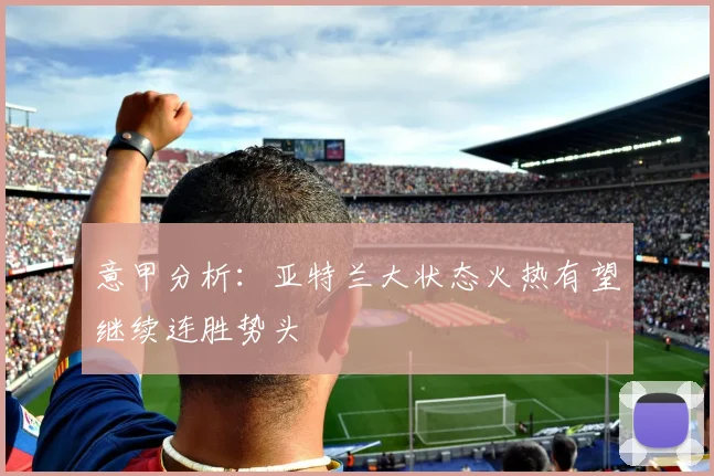 意甲分析：亚特兰大状态火热有望继续连胜势头
